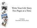 Write Your Life Story Two Pages at a Time Facilitator Flora Morris Brown, Ph.D.