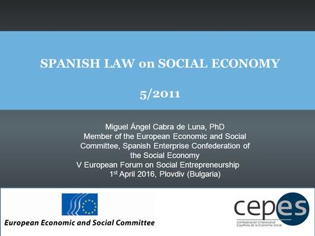 SPANISH LAW on SOCIAL ECONOMY 5/2011 Miguel Ángel Cabra de Luna, PhD Member of the European Economic and Social Committee, Spanish Enterprise Confederation.