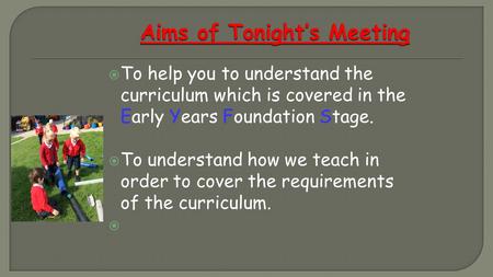  To help you to understand the curriculum which is covered in the Early Years Foundation Stage.  To understand how we teach in order to cover the requirements.