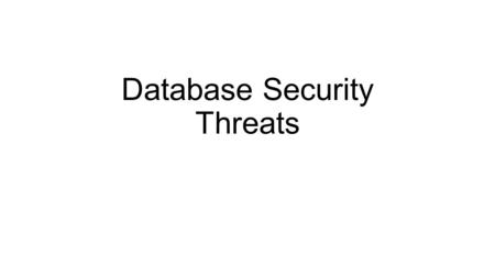 Database Security Threats. Database An essential corporate resource Data is a valuable resource Must be strictly controlled, managed and secured May have.