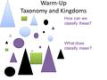 Warm-Up Taxonomy and Kingdoms How can we classify these? What does classify mean?