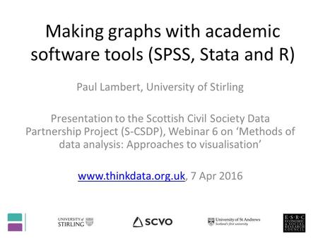 Making graphs with academic software tools (SPSS, Stata and R) Paul Lambert, University of Stirling Presentation to the Scottish Civil Society Data Partnership.