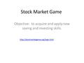 Stock Market Game Objective: to acquire and apply new saving and investing skills.