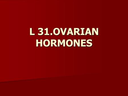 L 31.OVARIAN HORMONES. OBJECTIVES of the lecture is to discuss; OBJECTIVES of the lecture is to discuss; The ovarian hormones The ovarian hormones Physiological.