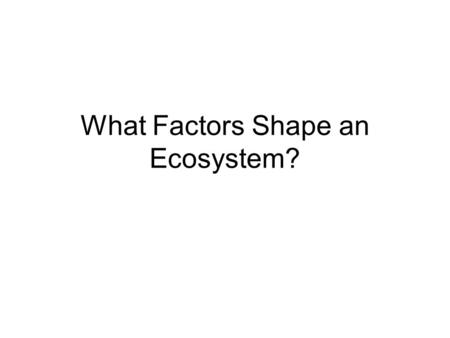 What Factors Shape an Ecosystem?. 1-Habitat Habitat – Where the organism lives. –Ex. Bird lives in the nest of a tree.