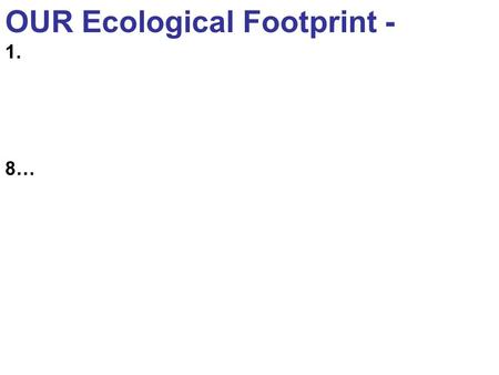 OUR Ecological Footprint - 1. 8…. Fall 2008 IB Workshop Series sponsored by IB academic advisors Study Abroad for IB Majors Thursday, October 30 4:00-5:00PM.