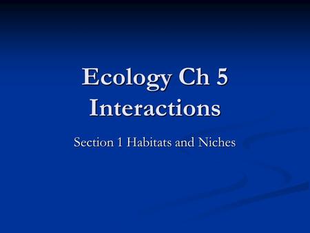 Ecology Ch 5 Interactions Section 1 Habitats and Niches.