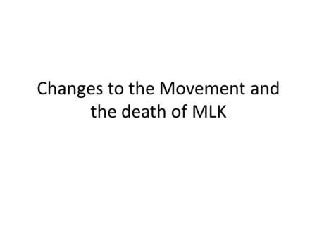 Changes to the Movement and the death of MLK. A Changing Movement What did all the groups involved in the movement have in common?