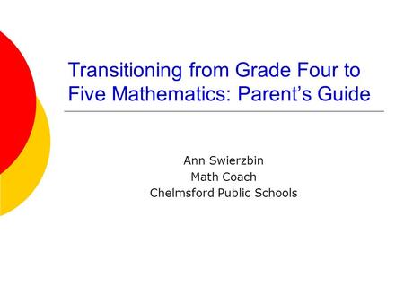 Transitioning from Grade Four to Five Mathematics: Parent’s Guide Ann Swierzbin Math Coach Chelmsford Public Schools.