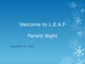 Welcome to L.E.A.P Parent Night December 9 th, 2013.