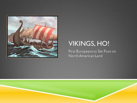 VIKINGS, HO! First Europeans to Set Foot on North American Land.