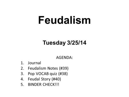 Feudalism Tuesday 3/25/14 AGENDA: 1.Journal 2.Feudalism Notes (#39) 3.Pop VOCAB quiz (#38) 4.Feudal Story (#40) 5.BINDER CHECK!!!