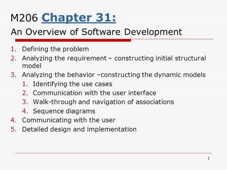 1 M206 Chapter 31: An Overview of Software Development 1.Defining the problem 2.Analyzing the requirement – constructing initial structural model 3.Analyzing.