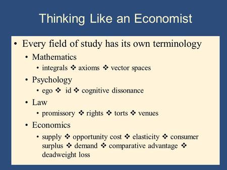 Thinking Like an Economist Every field of study has its own terminology Mathematics integrals  axioms  vector spaces Psychology ego  id  cognitive.