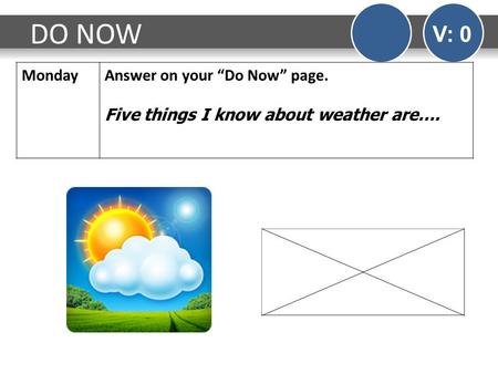 DO NOW V: 0 MondayAnswer on your “Do Now” page. Five things I know about weather are….