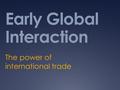 Early Global Interaction The power of international trade.