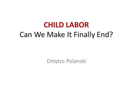 CHILD LABOR Can We Make It Finally End? Dmytro Polanski.