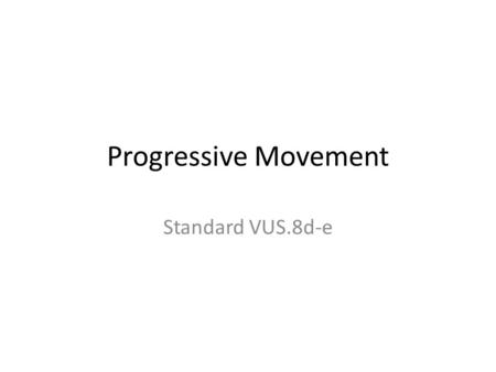 Progressive Movement Standard VUS.8d-e. WHAT IS A PROGRESSIVE The progressive movement used government to institute reforms for problems created by industrialization.