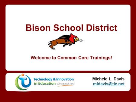 Bison School District Welcome to Common Core Trainings! Michele L. Davis