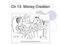 Ch 13.Money Creation. A.Balance sheet – statement of assets and claims on assets. 1.Liabilities 2.Net worth -- This chapter shows how commercial banks.