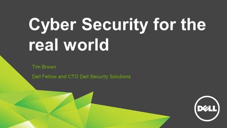 Cyber Security for the real world Tim Brown Dell Fellow and CTO Dell Security Solutions.