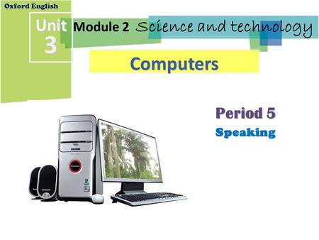 Period 5 Speaking Module 2 Science and technology Oxford EnglishUnit3 Computers.