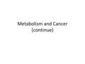 Metabolism and Cancer (continue)