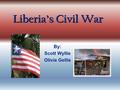 Liberia’s Civil War By: Scott Wyllie Olivia Gellis.