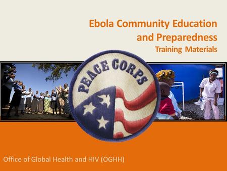 Office of Global Health and HIV (OGHH) Ebola Community Education and Preparedness Training Materials.