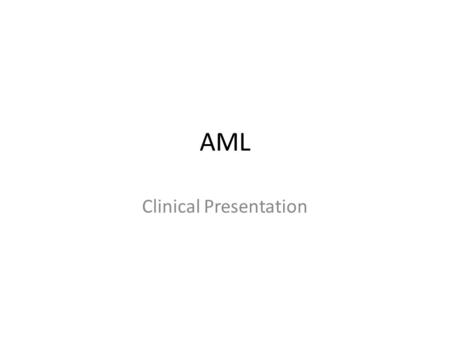 AML Clinical Presentation. Clinical Presentation: Symptoms Fatigue (50%) Anorexia and weight loss Fever with or without an identifiable infection (10%)