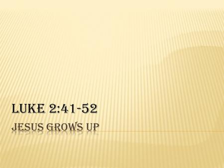 Luke 2:41-52 Jesus Grows Up.