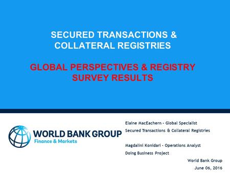 SECURED TRANSACTIONS & COLLATERAL REGISTRIES GLOBAL PERSPECTIVES & REGISTRY SURVEY RESULTS Elaine MacEachern – Global Specialist Secured Transactions &