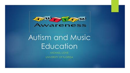 Autism and Music Education MICHAEL LIONE UNIVERSITY OF FLORIDA.