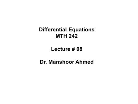 Differential Equations MTH 242 Lecture # 08 Dr. Manshoor Ahmed.