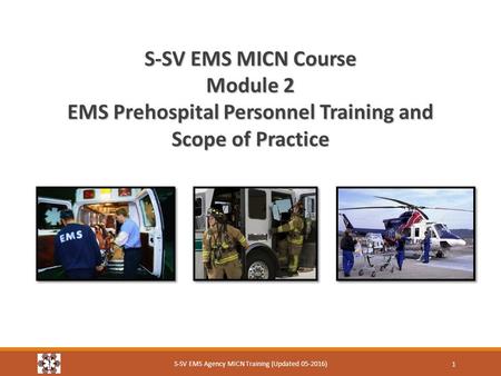 S-SV EMS MICN Course Module 2 EMS Prehospital Personnel Training and Scope of Practice S-SV EMS Agency MICN Training (Updated 05-2016) 1.