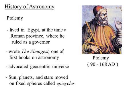 Ptolemy ( 90 - 168 AD ) History of Astronomy - lived in Egypt, at the time a Roman province, where he ruled as a governor - wrote The Almagest, one of.