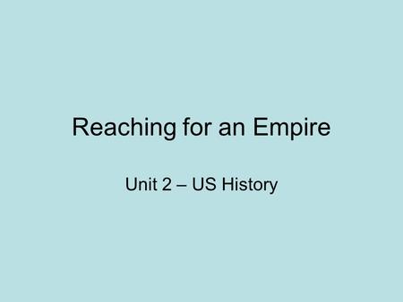 Reaching for an Empire Unit 2 – US History. What is imperialism? Imperialism – A powerful country’s control of another weaker country’s economic, political,