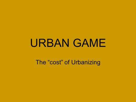 URBAN GAME The “cost” of Urbanizing. DIRECTIONS 1. Draw the following on your manila paper: –A. 1 river across your paper connecting east to west. The.