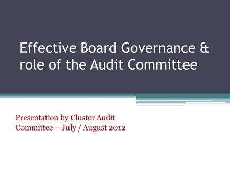 Effective Board Governance & role of the Audit Committee Presentation by Cluster Audit Committee – July / August 2012.