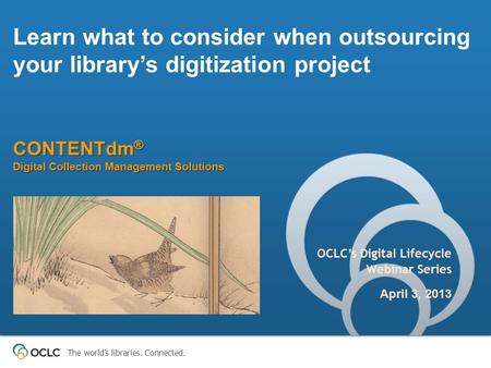 The world’s libraries. Connected. CONTENTdm ® Digital Collection Management Solutions Learn what to consider when outsourcing your library’s digitization.