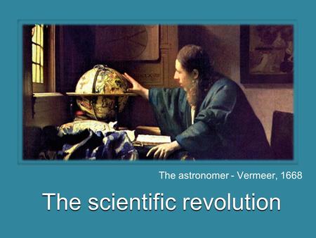 Testo The scientific revolution The astronomer - Vermeer, 1668.