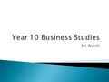 Mr Worth.  The topics you will cover are  Units 1 and 2 are studied together in year 10 and unit 3 in year 11. Init 1 Introduction to Small Business.