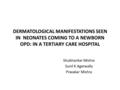 DERMATOLOGICAL MANIFESTATIONS SEEN IN NEONATES COMING TO A NEWBORN OPD: IN A TERTIARY CARE HOSPITAL Shubhankar Mishra Sunil K Agarwalla Pravakar Mishra.