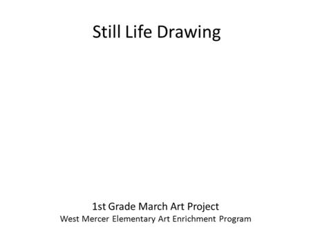 Still Life Drawing 1st Grade March Art Project West Mercer Elementary Art Enrichment Program.