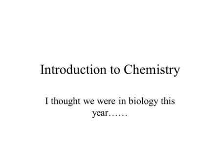 Introduction to Chemistry I thought we were in biology this year……