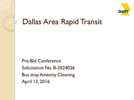 Dallas Area Rapid Transit Pre-Bid Conference Solicitation No. B-2024026 Bus stop Amenity Cleaning April 13, 2016.