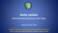 Delta Upsilon Recruitment Seminar, Part Two August 19-20, 2015 Delta Upsilon: Building Better Men Since 1834.