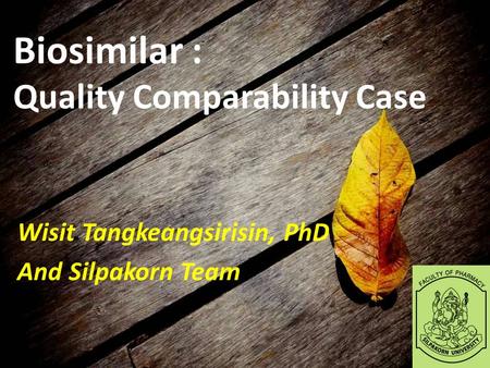 Biosimilar : Quality Comparability Case Wisit Tangkeangsirisin, PhD And Silpakorn Team.