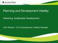 Planning and Development Viability Delivering Sustainable Development John Wacher - CIL & Development Viability Manager.