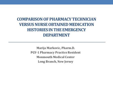 Comparison of pharmacy technician versus nurse obtained medication histories in the emergency department Marija Markovic, Pharm.D. PGY-1 Pharmacy Practice.